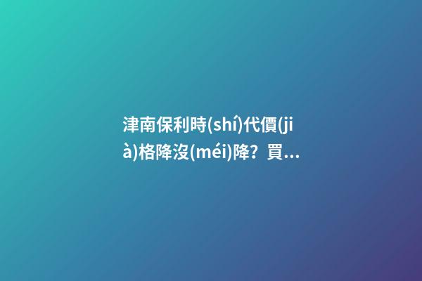 津南保利時(shí)代價(jià)格降沒(méi)降？買(mǎi)來(lái)會(huì)掉價(jià)嗎？